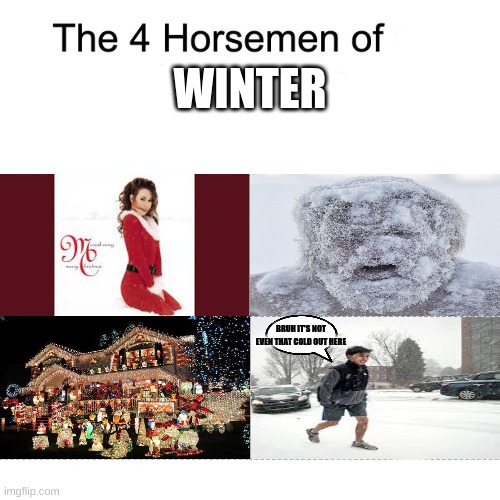 Four horsemen |  WINTER; BRUH IT'S NOT EVEN THAT COLD OUT HERE | image tagged in four horsemen | made w/ Imgflip meme maker