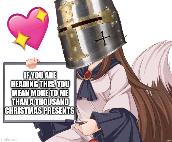 if you are currently reading this.... | IF YOU ARE READING THIS. YOU MEAN MORE TO ME THAN A THOUSAND CHRISTMAS PRESENTS | image tagged in anime,crusader,wholesome,christmas | made w/ Imgflip meme maker