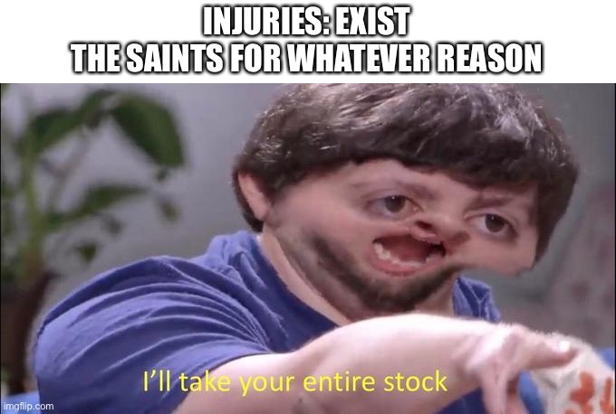 It’s hard to win without players that aren’t practice squad | INJURIES: EXIST
THE SAINTS FOR WHATEVER REASON | image tagged in i'll take your entire stock | made w/ Imgflip meme maker