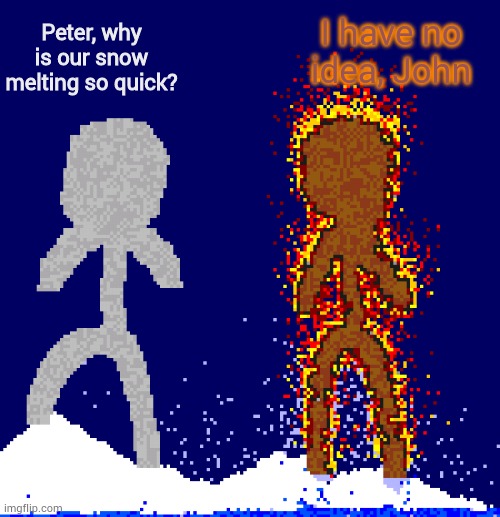 I have no idea, John; Peter, why is our snow melting so quick? | made w/ Imgflip meme maker