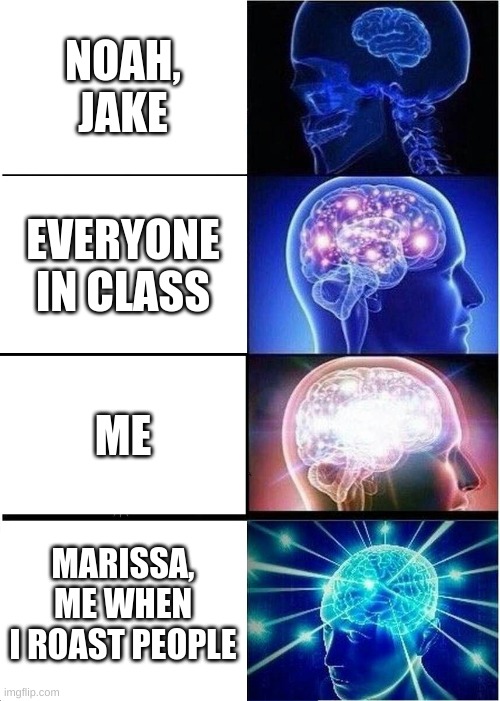 Expanding Brain | NOAH, JAKE; EVERYONE IN CLASS; ME; MARISSA, ME WHEN I ROAST PEOPLE | image tagged in memes,expanding brain | made w/ Imgflip meme maker