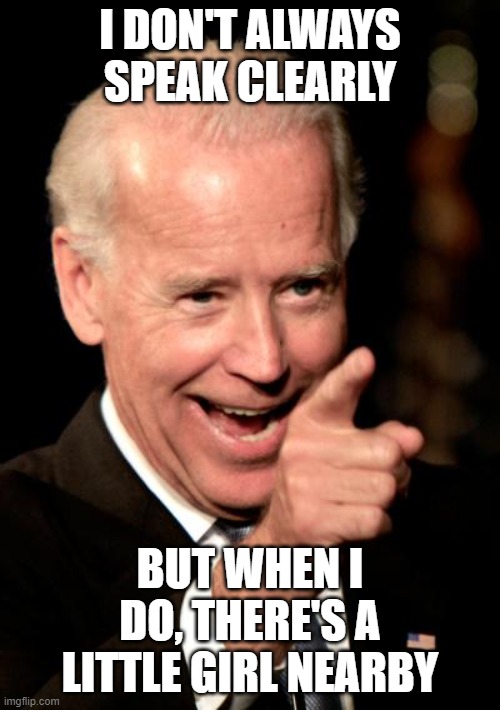 Smilin Biden | I DON'T ALWAYS SPEAK CLEARLY; BUT WHEN I DO, THERE'S A LITTLE GIRL NEARBY | image tagged in memes,smilin biden | made w/ Imgflip meme maker