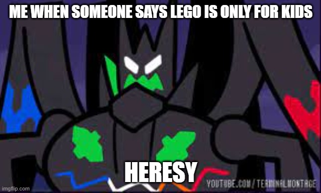 heresy | ME WHEN SOMEONE SAYS LEGO IS ONLY FOR KIDS; HERESY | image tagged in pokemon,lego | made w/ Imgflip meme maker