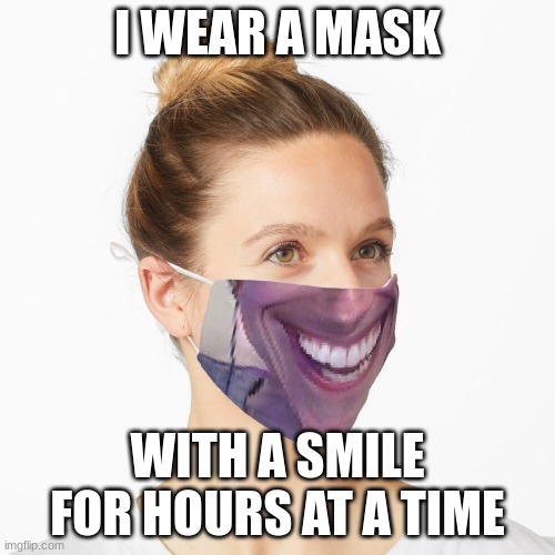 I WEAR A MASK; WITH A SMILE FOR HOURS AT A TIME | made w/ Imgflip meme maker