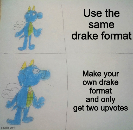 I feel you, guys. | Use the same drake format; Make your own drake format and only get two upvotes | image tagged in drake hotline bling,custom template | made w/ Imgflip meme maker