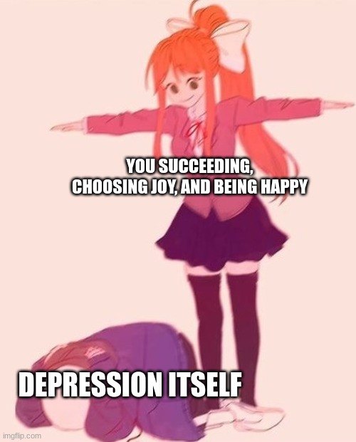 depression: no...nonononono...wait wait wait... WAIT WAIT WAIT | YOU SUCCEEDING, CHOOSING JOY, AND BEING HAPPY; DEPRESSION ITSELF | image tagged in anime t pose,wholesome,motivation | made w/ Imgflip meme maker