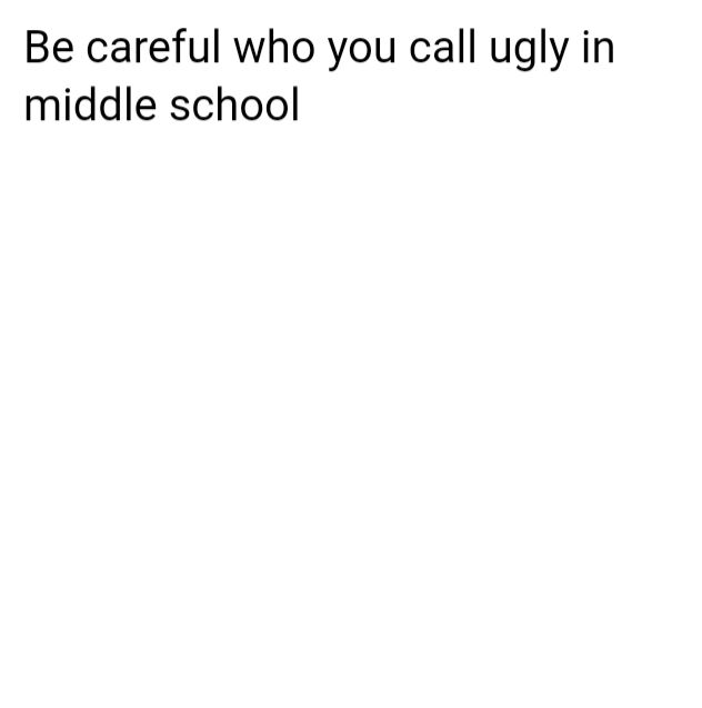 Be careful who you call ugly in middle school Blank Meme Template