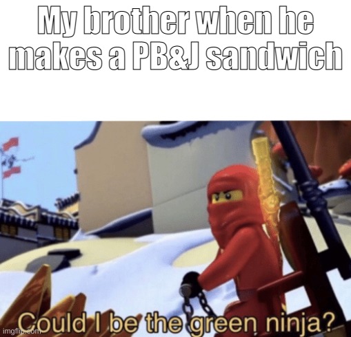 My brother cannot make a good PB&J |  My brother when he makes a PB&J sandwich | image tagged in could i be the green ninja | made w/ Imgflip meme maker