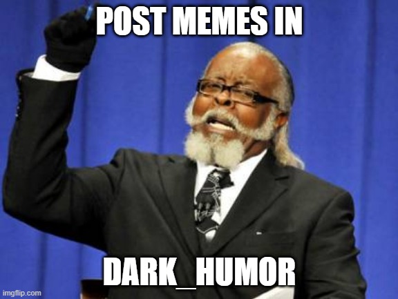 Too Damn High Meme | POST MEMES IN; DARK_HUMOR | image tagged in memes,too damn high | made w/ Imgflip meme maker