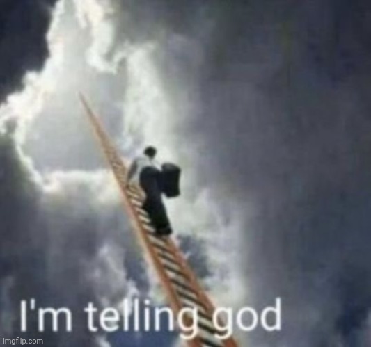 Im telling god | image tagged in im telling god | made w/ Imgflip meme maker