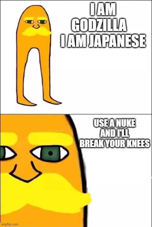 Nukes = broken knees | I AM GODZILLA    I AM JAPANESE; USE A NUKE AND I'LL BREAK YOUR KNEES | image tagged in the lorax | made w/ Imgflip meme maker