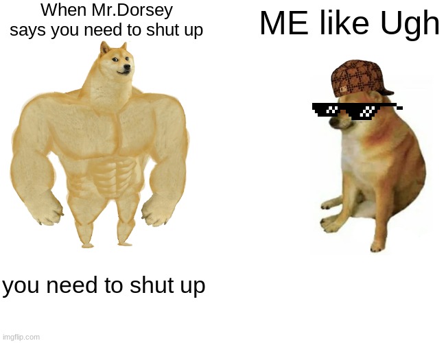 Buff Doge vs. Cheems | When Mr.Dorsey says you need to shut up; ME like Ugh; you need to shut up | image tagged in memes,buff doge vs cheems | made w/ Imgflip meme maker