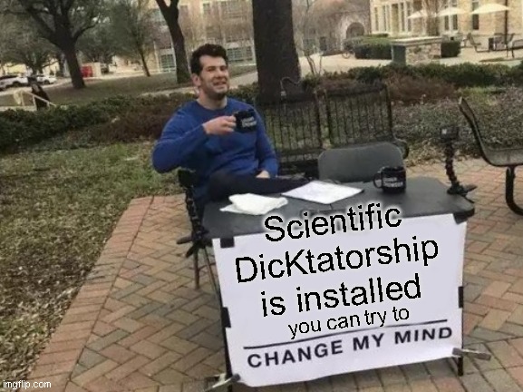 scientific dicktatorship | Scientific DicKtatorship is installed; you can try to | image tagged in memes,change my mind | made w/ Imgflip meme maker