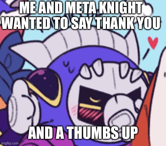 Meta Knight thumbs up while blushing | ME AND META KNIGHT WANTED TO SAY THANK YOU AND A THUMBS UP | image tagged in meta knight thumbs up while blushing | made w/ Imgflip meme maker