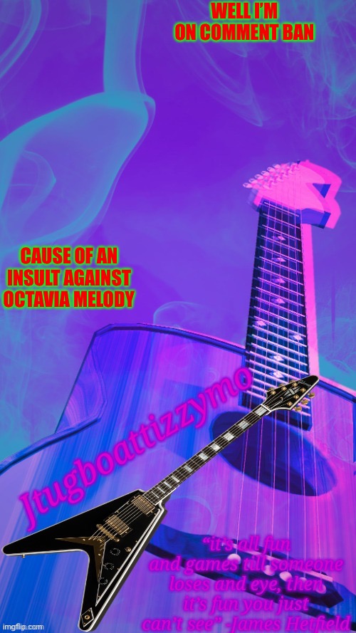 Oh well, 8 hours | WELL I’M ON COMMENT BAN; CAUSE OF AN INSULT AGAINST OCTAVIA MELODY | image tagged in jtugboattizzymo announcement temp 2 0 | made w/ Imgflip meme maker