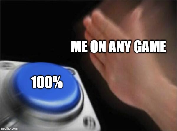 every time... | ME ON ANY GAME; 100% | image tagged in memes,blank nut button | made w/ Imgflip meme maker