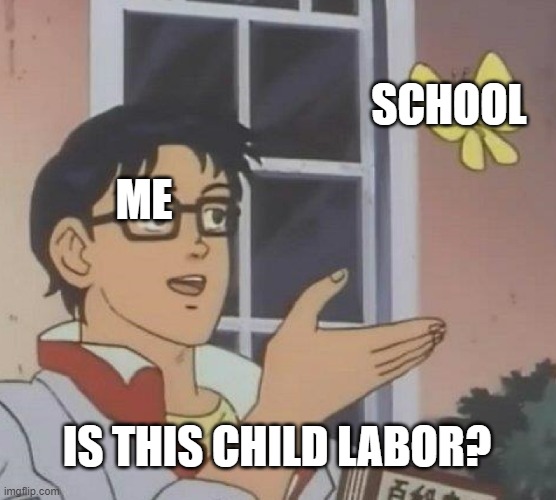 kinda | SCHOOL; ME; IS THIS CHILD LABOR? | image tagged in memes,is this a pigeon | made w/ Imgflip meme maker