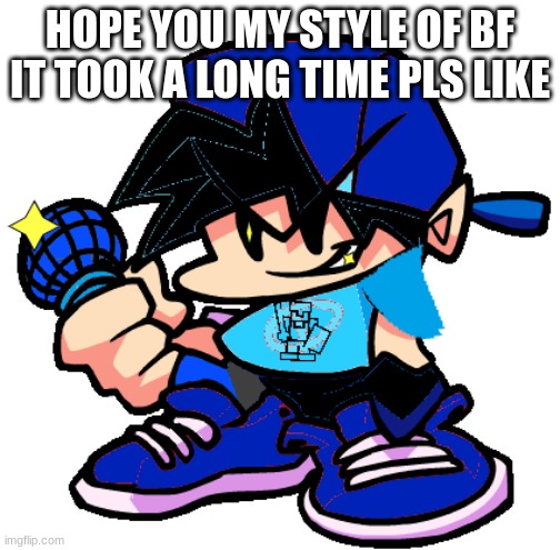 my version of bf | HOPE YOU MY STYLE OF BF IT TOOK A LONG TIME PLS LIKE | image tagged in fnf,bf | made w/ Imgflip meme maker