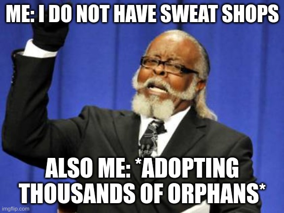 My Orphans! | ME: I DO NOT HAVE SWEAT SHOPS; ALSO ME: *ADOPTING THOUSANDS OF ORPHANS* | image tagged in memes,too damn high,dark humor,dark | made w/ Imgflip meme maker