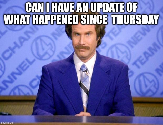 This just in  | CAN I HAVE AN UPDATE OF WHAT HAPPENED SINCE  THURSDAY | image tagged in this just in | made w/ Imgflip meme maker