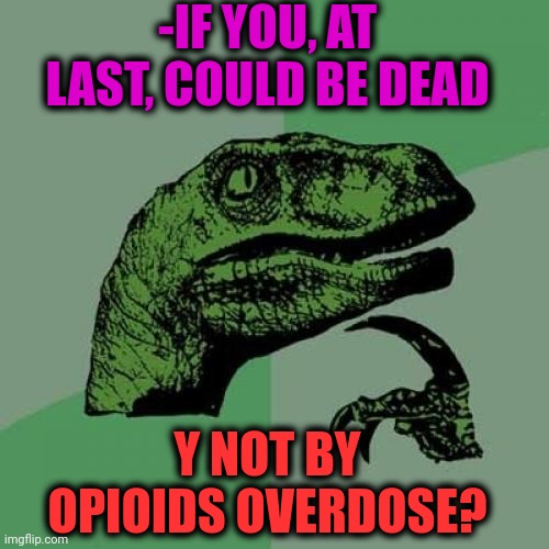 -Involving for blood circulation. | -IF YOU, AT LAST, COULD BE DEAD; Y NOT BY OPIOIDS OVERDOSE? | image tagged in memes,philosoraptor,heroin,don't do drugs,overdose,dead memes | made w/ Imgflip meme maker