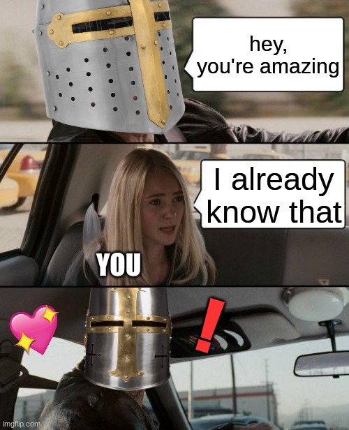 NANI??? | hey, you're amazing; I already know that; YOU; ! | image tagged in memes,the rock driving,crusader,wholesome | made w/ Imgflip meme maker