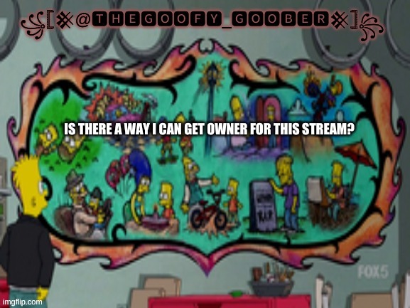 TheGoofy_Goober's announcement template | IS THERE A WAY I CAN GET OWNER FOR THIS STREAM? | image tagged in thegoofy_goober's announcement template | made w/ Imgflip meme maker