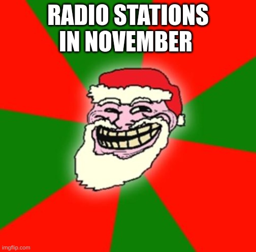 christmas santa claus troll face | RADIO STATIONS IN NOVEMBER | image tagged in christmas santa claus troll face | made w/ Imgflip meme maker