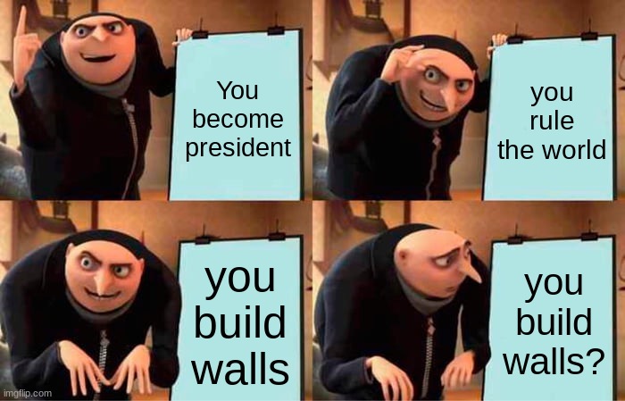 build walls | You become president; you rule the world; you build walls; you build walls? | image tagged in memes,gru's plan | made w/ Imgflip meme maker