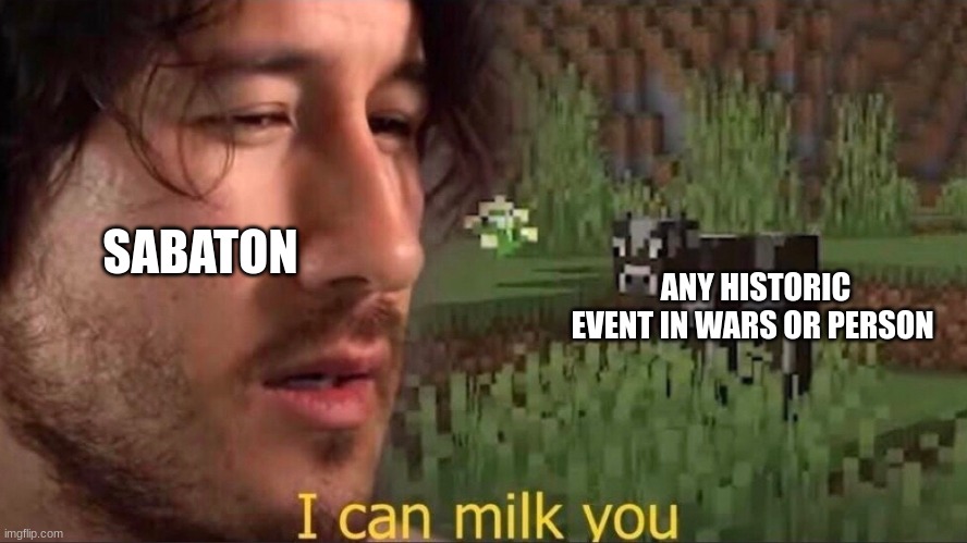 I can milk you (template) | SABATON; ANY HISTORIC EVENT IN WARS OR PERSON | image tagged in i can milk you template | made w/ Imgflip meme maker