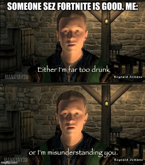 Drunk or A Misunderstanding | SOMEONE SEZ FORTNITE IS GOOD. ME: | image tagged in drunk or a misunderstanding,fortnite is vary bad | made w/ Imgflip meme maker