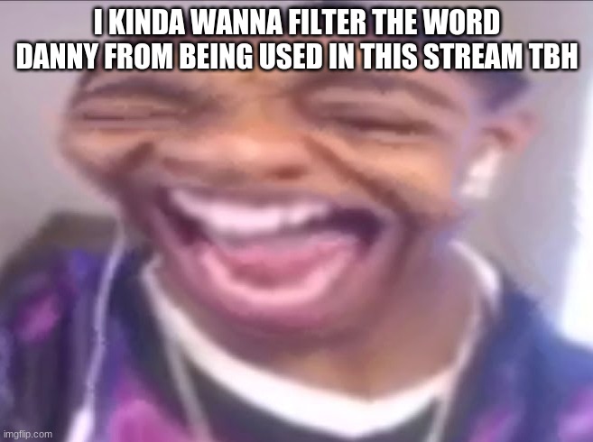 like everytime we "give him a chance" SOMEBODY starts drama about it and then we all get mad and shit | I KINDA WANNA FILTER THE WORD DANNY FROM BEING USED IN THIS STREAM TBH | made w/ Imgflip meme maker