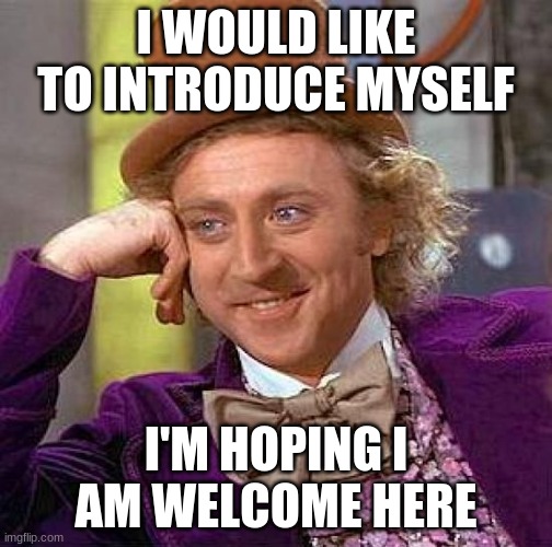 hi (mod note: of course!) | I WOULD LIKE TO INTRODUCE MYSELF; I'M HOPING I AM WELCOME HERE | image tagged in memes,creepy condescending wonka | made w/ Imgflip meme maker