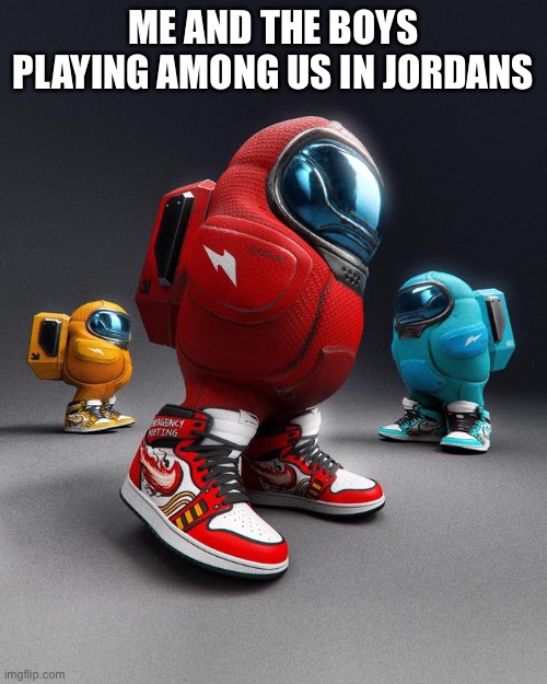 None clever titles | ME AND THE BOYS PLAYING AMONG US IN JORDANS | image tagged in among us drip,jordan,shoes,fancy,sus,oh wow are you actually reading these tags | made w/ Imgflip meme maker