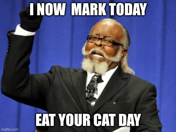 hmmmm | I NOW  MARK TODAY; EAT YOUR CAT DAY | image tagged in memes,too damn high | made w/ Imgflip meme maker