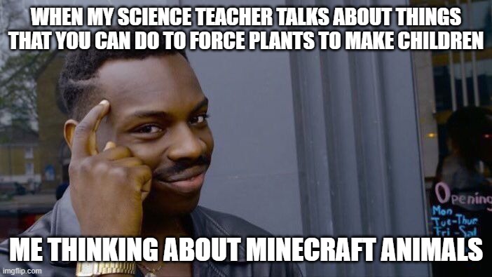 Roll Safe Think About It | WHEN MY SCIENCE TEACHER TALKS ABOUT THINGS THAT YOU CAN DO TO FORCE PLANTS TO MAKE CHILDREN; ME THINKING ABOUT MINECRAFT ANIMALS | image tagged in memes,roll safe think about it | made w/ Imgflip meme maker