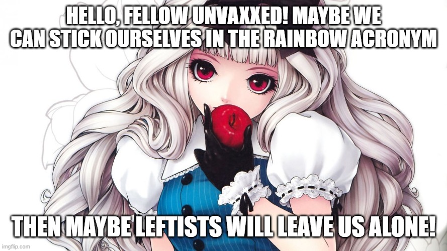 LGBTU.... hmmmm..... | HELLO, FELLOW UNVAXXED! MAYBE WE CAN STICK OURSELVES IN THE RAINBOW ACRONYM; THEN MAYBE LEFTISTS WILL LEAVE US ALONE! | image tagged in discrimination | made w/ Imgflip meme maker