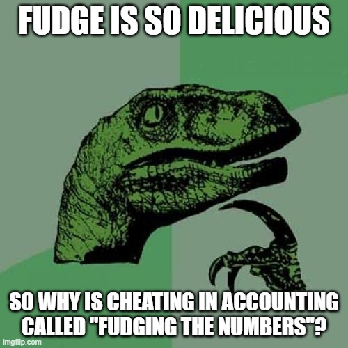 Philosoraptor Meme | FUDGE IS SO DELICIOUS; SO WHY IS CHEATING IN ACCOUNTING CALLED "FUDGING THE NUMBERS"? | image tagged in memes,philosoraptor | made w/ Imgflip meme maker