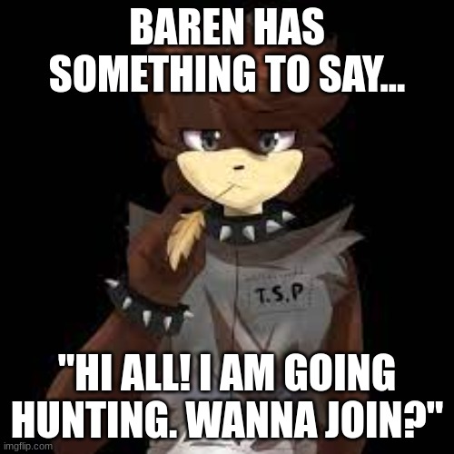 BAREN HAS SOMETHING TO SAY... "HI ALL! I AM GOING HUNTING. WANNA JOIN?" | made w/ Imgflip meme maker