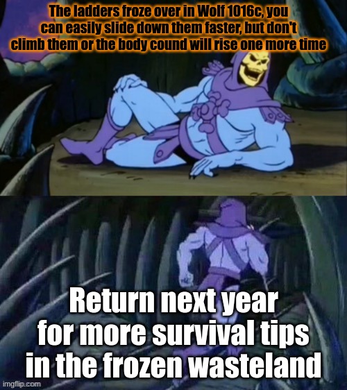 Use and keep this tip close. | The ladders froze over in Wolf 1016c, you can easily slide down them faster, but don't climb them or the body cound will rise one more time; Return next year for more survival tips in the frozen wasteland | image tagged in skeletor facts | made w/ Imgflip meme maker