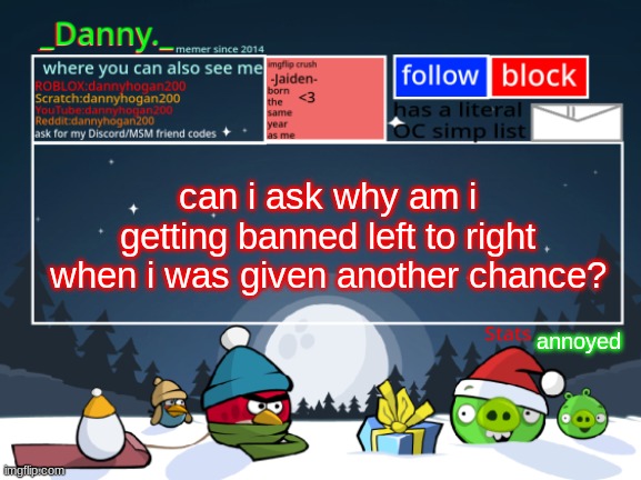 just a question | can i ask why am i getting banned left to right when i was given another chance? annoyed | image tagged in _danny _ christmas announcement template | made w/ Imgflip meme maker