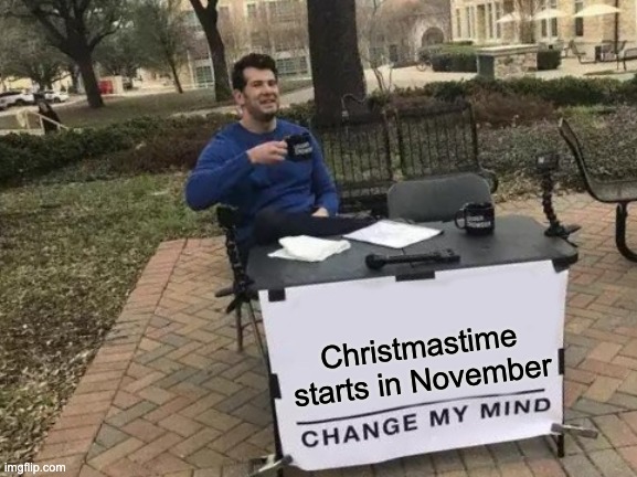 change my mind | Christmastime starts in November | image tagged in memes,change my mind | made w/ Imgflip meme maker