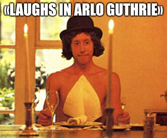 Alice's Restaurant | «LAUGHS IN ARLO GUTHRIE» | image tagged in alice's restaurant | made w/ Imgflip meme maker