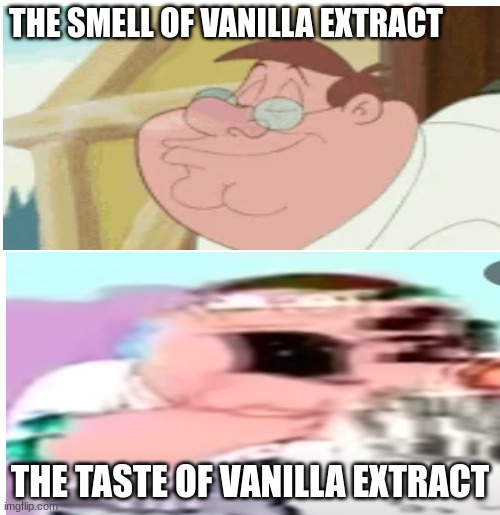 HeLLo PeTAh | THE SMELL OF VANILLA EXTRACT; THE TASTE OF VANILLA EXTRACT | image tagged in peter griffin choking on a rice cake | made w/ Imgflip meme maker