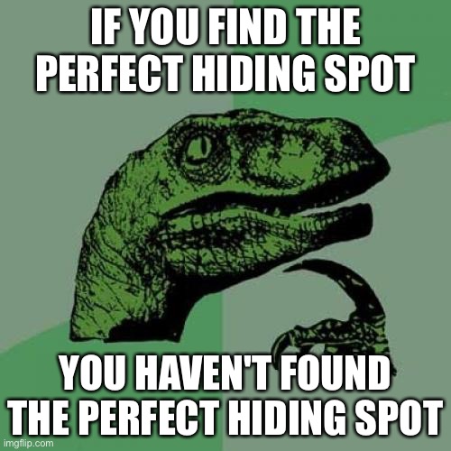 Hmmmmmmmm | IF YOU FIND THE PERFECT HIDING SPOT; YOU HAVEN'T FOUND THE PERFECT HIDING SPOT | image tagged in memes,philosoraptor | made w/ Imgflip meme maker