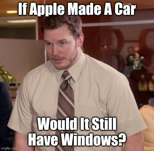So True |  If Apple Made A Car; Would It Still Have Windows? | image tagged in memes,afraid to ask andy | made w/ Imgflip meme maker