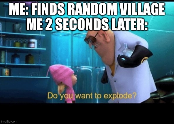 New meme | ME: FINDS RANDOM VILLAGE
ME 2 SECONDS LATER: | image tagged in do you want to explode,minecraft,minecraft villagers,explosion | made w/ Imgflip meme maker