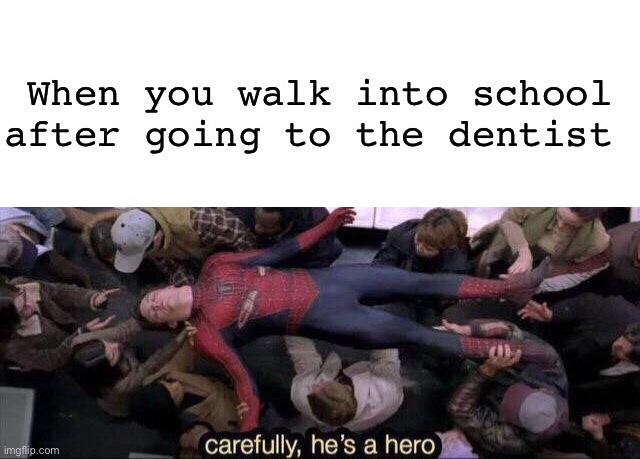 When you walk into school after going to the dentist | image tagged in carefully he's a hero | made w/ Imgflip meme maker