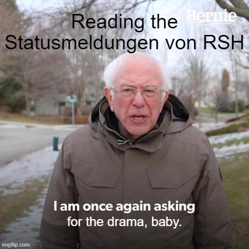 Bernie I Am Once Again Asking For Your Support Meme | Reading the Statusmeldungen von RSH; for the drama, baby. | image tagged in memes,bernie i am once again asking for your support | made w/ Imgflip meme maker