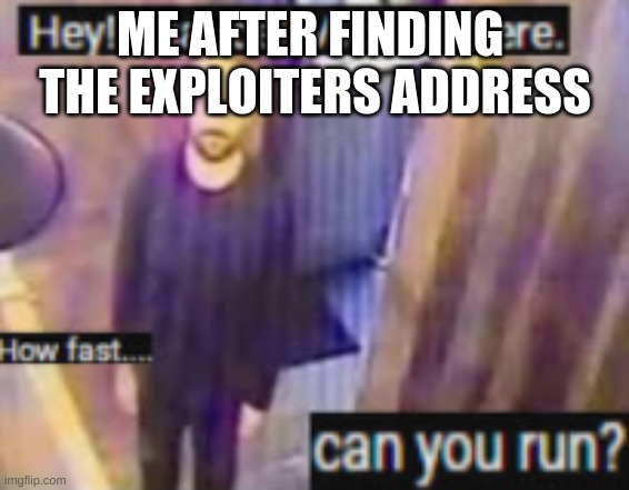 RUN | ME AFTER FINDING  THE EXPLOITERS ADDRESS | image tagged in run | made w/ Imgflip meme maker